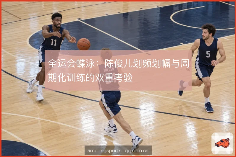 全运会蝶泳：陈俊儿划频划幅与周期化训练的双重考验