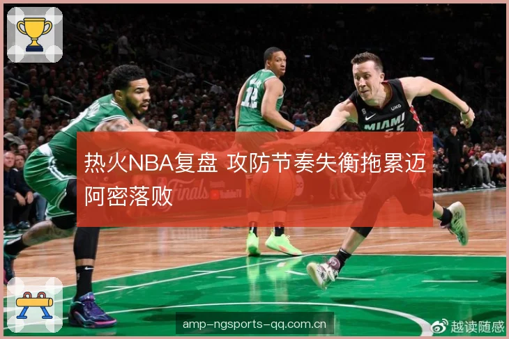 热火NBA复盘 攻防节奏失衡拖累迈阿密落败